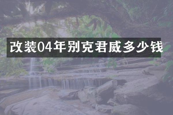 改装04年别克君威多少钱