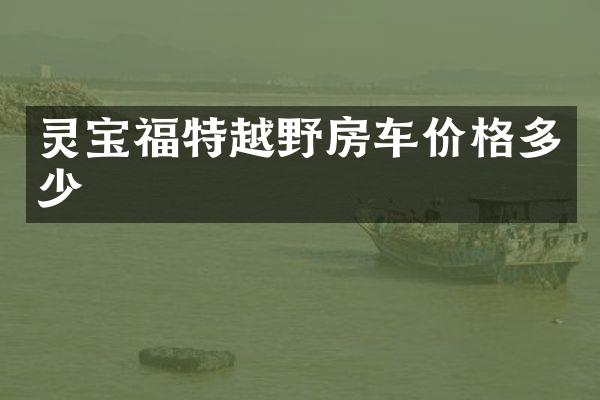 灵宝福特越野房车价格多少