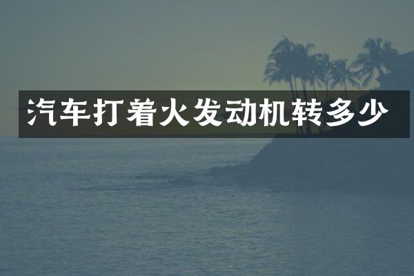 汽车打着火发动机转多少