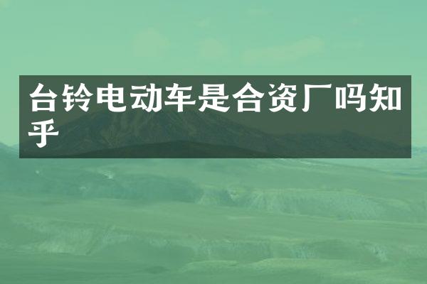 台铃电动车是合资厂吗知乎