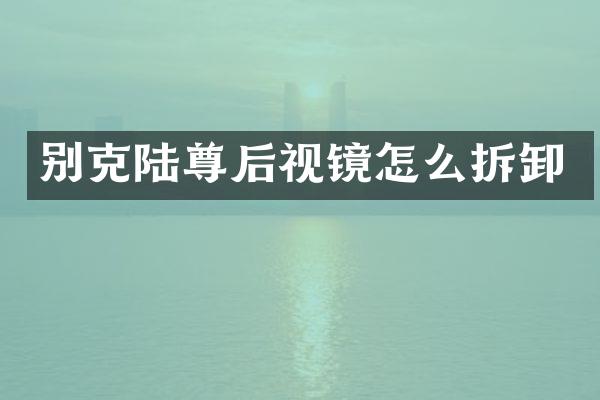 别克陆尊后视镜怎么拆卸