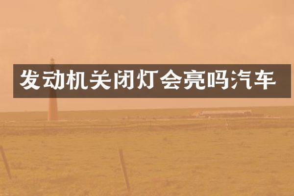发动机关闭灯会亮吗汽车