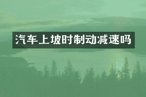 汽车上坡时制动减速吗