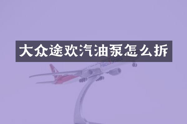 大众途欢汽油泵怎么拆