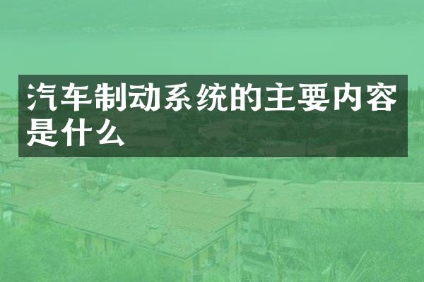 汽车制动系统的主要内容是什么