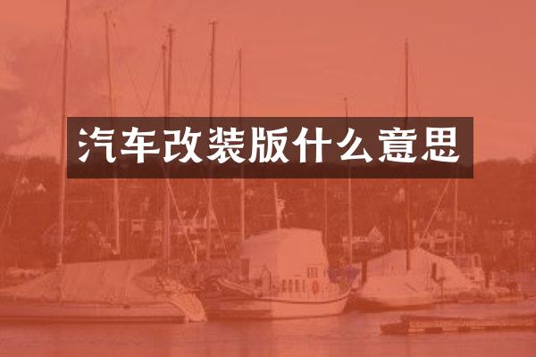 汽车改装版什么意思