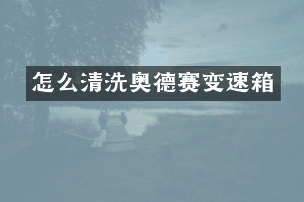 怎么清洗奥德赛变速箱