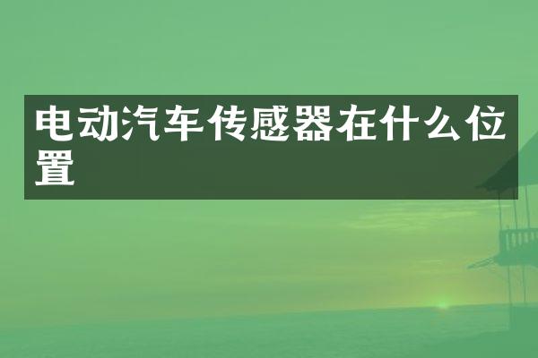 电动汽车传感器在什么位置
