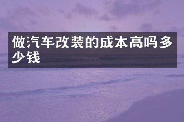 做汽车改装的成本高吗多少钱