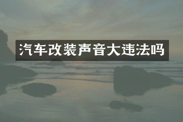 汽车改装声音大违法吗