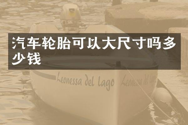 汽车轮胎可以大尺寸吗多少钱