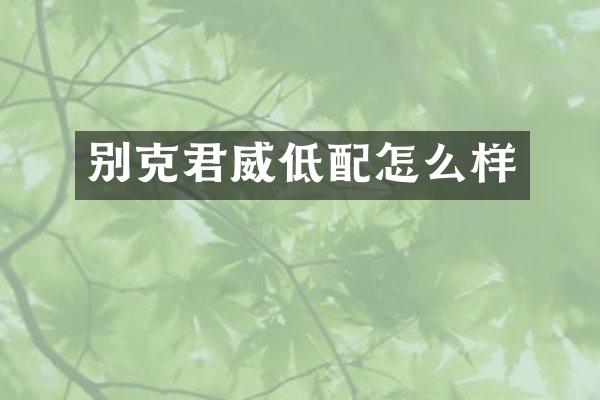 别克君威低配怎么样