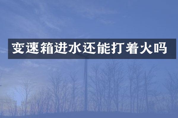 变速箱进水还能打着火吗