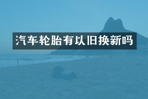 汽车轮胎有以旧换新吗