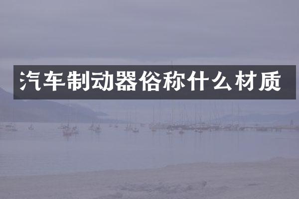 汽车制动器俗称什么材质