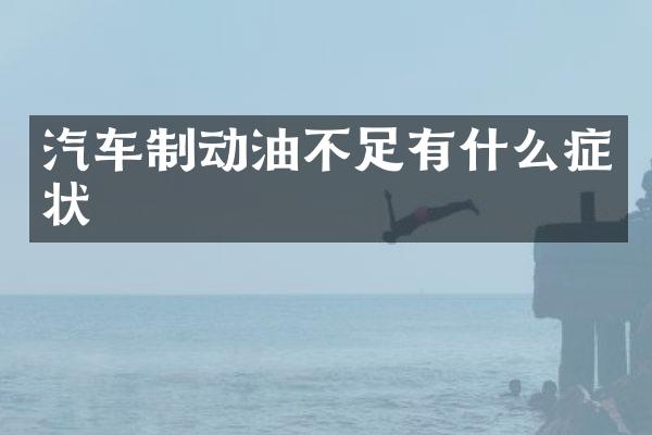 汽车制动油不足有什么症状