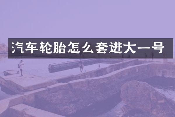 汽车轮胎怎么套进大一号