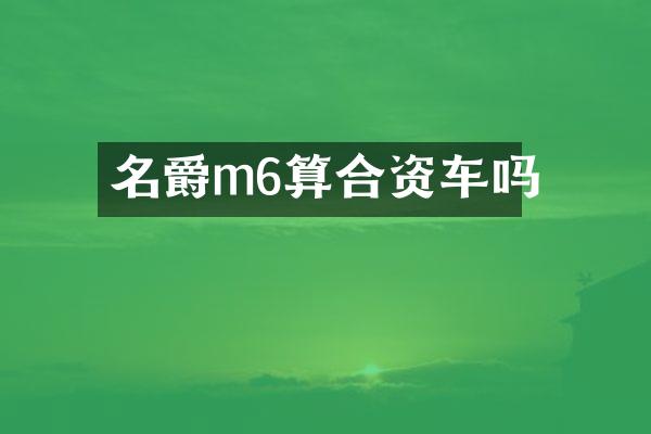 名爵m6算合资车吗