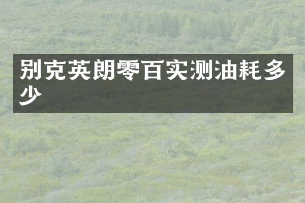 别克英朗零百实测油耗多少