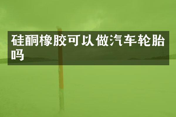 硅酮橡胶可以做汽车轮胎吗