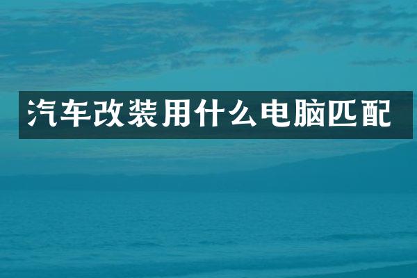 汽车改装用什么电脑匹配