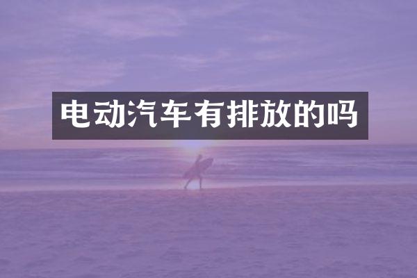 电动汽车有排放的吗
