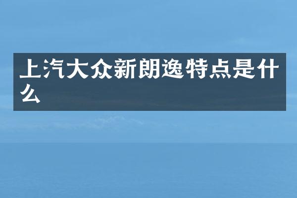 上汽大众新朗逸特点是什么