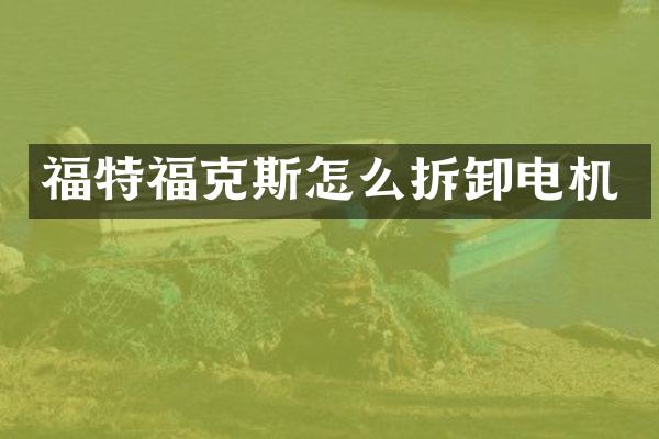 福特福克斯怎么拆卸电机