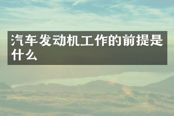 汽车发动机工作的前提是什么