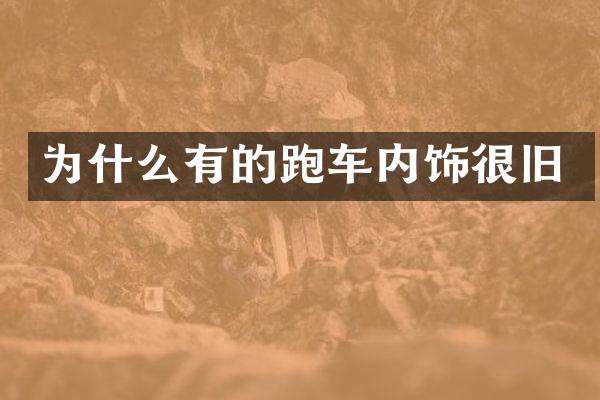 为什么有的跑车内饰很旧