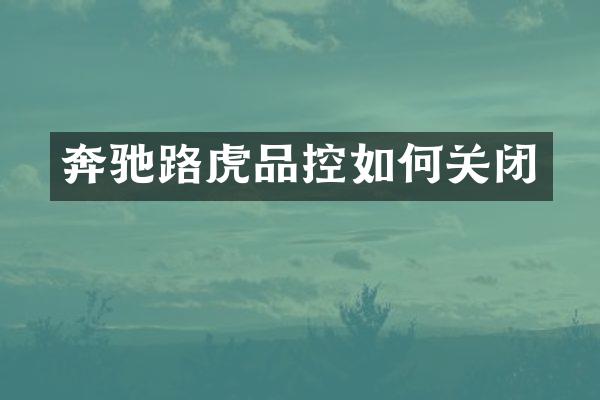 奔驰路虎品控如何关闭