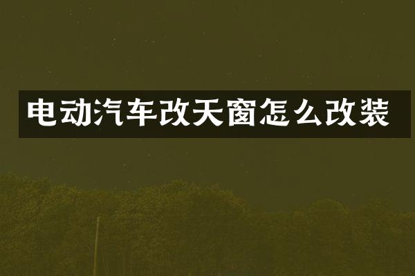电动汽车改天窗怎么改装