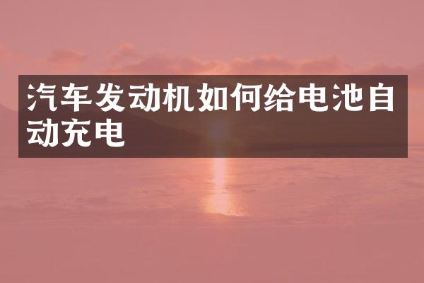 汽车发动机如何给电池自动充电
