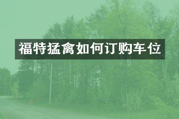 福特猛禽如何订购车位