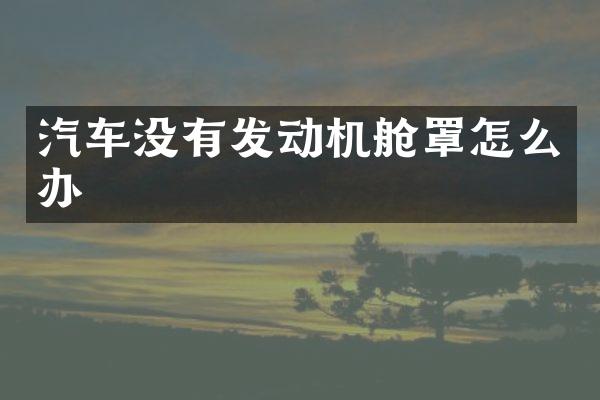 汽车没有发动机舱罩怎么办