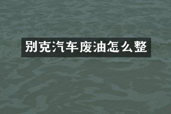 别克汽车废油怎么整