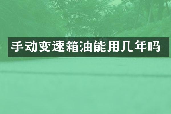 手动变速箱油能用几年吗