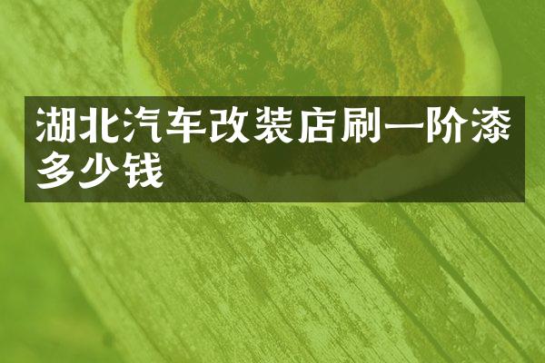 湖北汽车改装店刷一阶漆多少钱