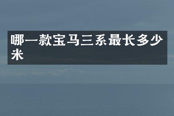 哪一款宝马三系最长多少米