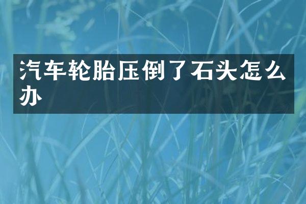 汽车轮胎压倒了石头怎么办