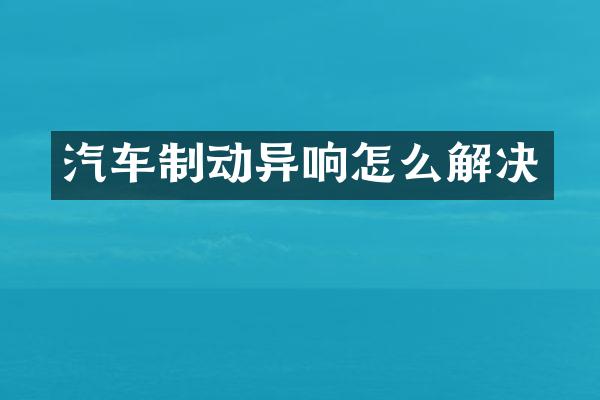 汽车制动异响怎么解决