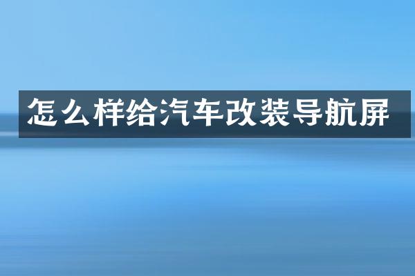 怎么样给汽车改装导航屏
