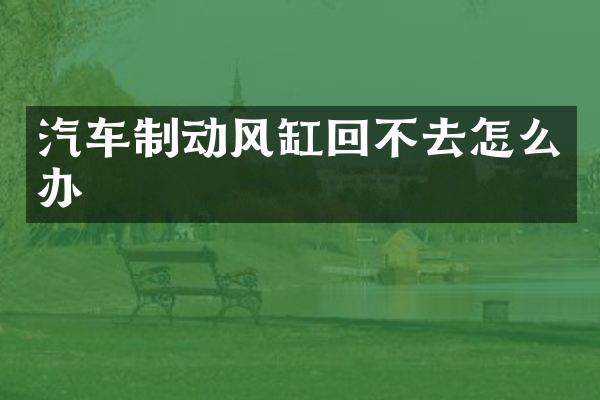 汽车制动风缸回不去怎么办