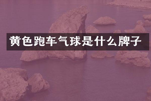 黄色跑车气球是什么牌子