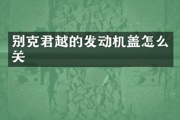 别克君越的发动机盖怎么关