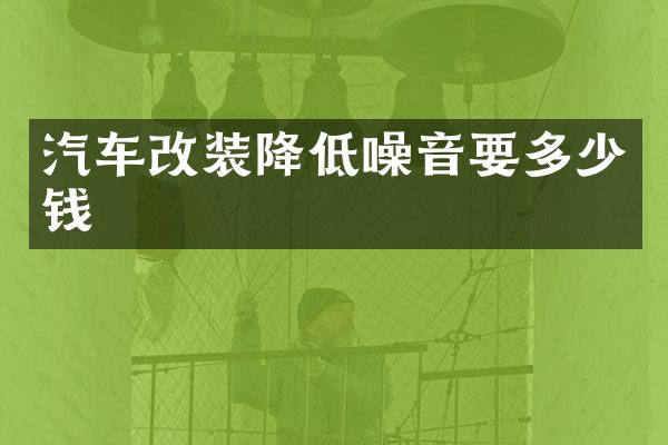 汽车改装降低噪音要多少钱