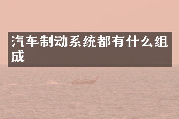 汽车制动系统都有什么组成