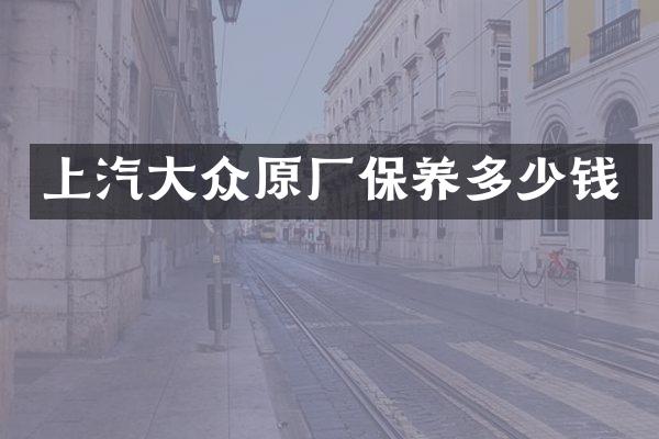 上汽大众原厂保养多少钱