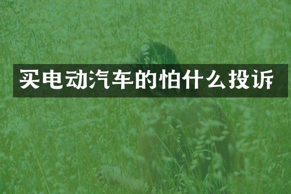 买电动汽车的怕什么投诉