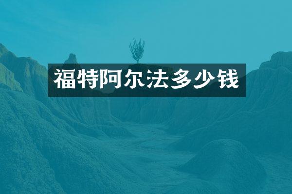 福特阿尔法多少钱
